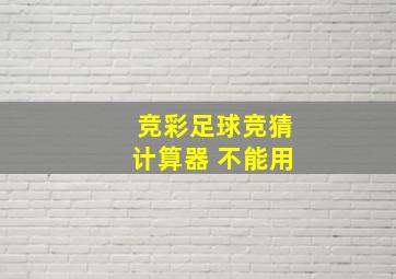 竞彩足球竞猜计算器 不能用